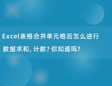 Excel表格合并单元格后怎么进行数据求和，计数？你知道吗？